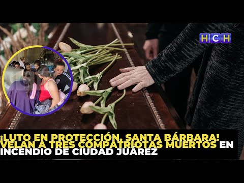 ¡Luto en Protección, Santa Bárbara! Velan a tres compatriotas muertos en incendio de Ciudad Juárez