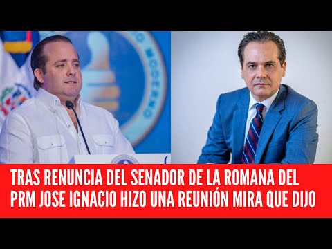 TRAS RENUNCIA DEL SENADOR DE LA ROMANA DEL PRM JOSE IGNACIO HIZO UNA REUNIÓN MIRA QUE DIJO