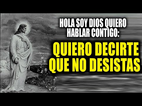 HOLA SOY DIOS QUIERO HABLAR CONTIGO - QUIERO DECIRTE QUE NO DESISTAS