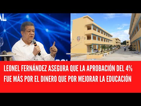 LEONEL FERNÁNDEZ ASEGURA QUE LA APROBACIÓN DEL 4% FUE MÁS POR EL DINERO QUE POR MEJORAR LA EDUCACIÓN