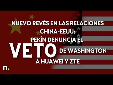 Nuevo revés en las relaciones China-EEUU: Pekín denuncia el veto de Washington a Huawei y ZTE
