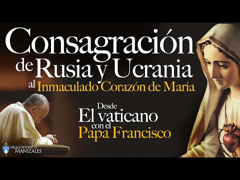 Consagración de Rusia y Ucrania al Inmaculado Corazón de María. Papa Francisco.