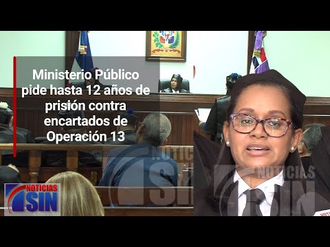 Ministerio Público pide hasta 12 años de prisión contra encartados de Operación 13