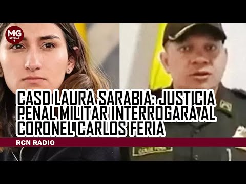 #LOÚLTIMO CASO LAURA SARABIA  Justicia Penal Militar interrogará al coronel Carlos Feria