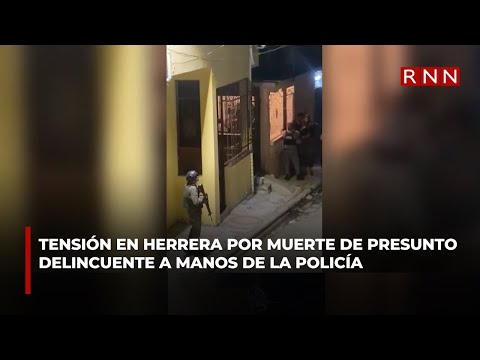 Tensión en Herrera por muerte de presunto delincuente a manos de la Policía