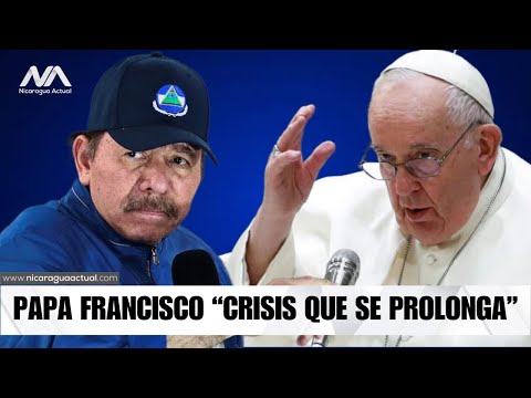 Papa Francisco: Crisis en Nicaragua se prolonga por persecución religiosa