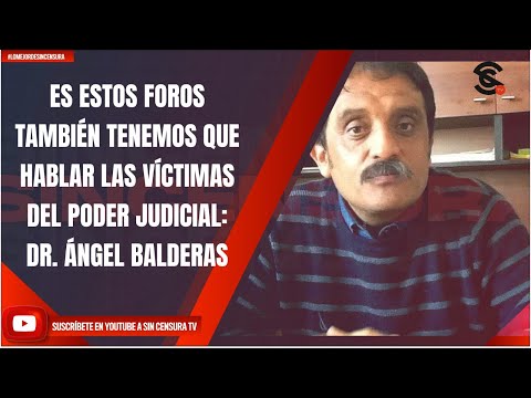 ES ESTOS FOROS TAMBIÉN TENEMOS QUE HABLAR LAS VÍCTIMAS DEL PODER JUDICIAL: DR. ÁNGEL BALDERAS