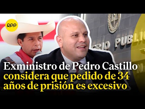 Exministro de Pedro Castillo califica de excesivo el pedido de 34 años de cárcel en su contra