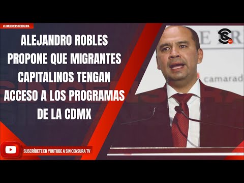 ALEJANDRO ROBLES PROPONE QUE MIGRANTES CAPITALINOS TENGAN ACCESO A LOS PROGRAMAS DE LA CDMX