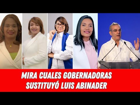 MIRA CUALES GOBERNADORAS SUSTITUYÓ LUIS ABINADER