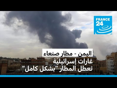 اليمن: الجيش الإسرائيلي يعلن شن غارات على مطار صنعاء أدت لتعطيله بشكل كامل