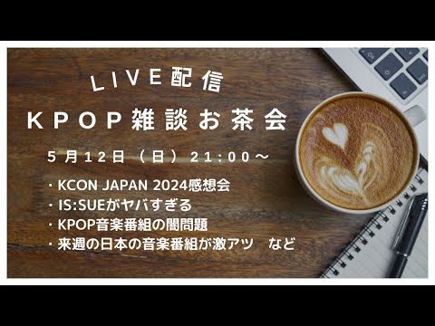 【KPOP雑談お茶会】※5月12日の配信の続きです　KCONJAPAN2024感想会、IS:SUEがヤバすぎる、KPOPの闇問題、来週の日本の音楽番組が楽しみ、などなど