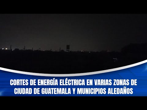 Cortes de energía eléctrica en varias zonas de Ciudad de Guatemala y municipios aledaños