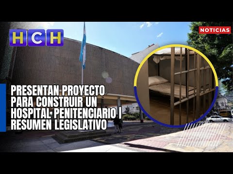 Presentan proyecto para construir un hospital penitenciario | Resumen Legislativo