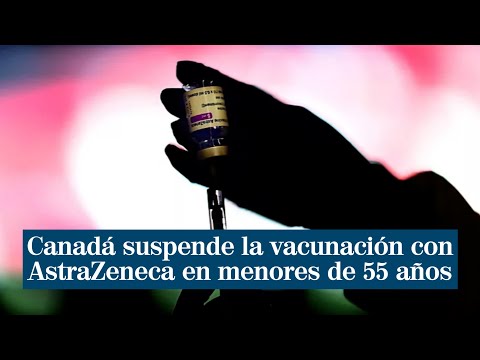 Canadá suspende la vacunación con AstraZeneca en menores de 55 años