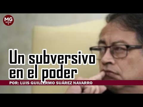 UN SUBVERSIVO EN EL PODER  Por: Luis Guillermo Suárez Navarro