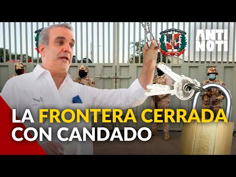 Luis Abinader Asegura Que La Frontera Permanece Cerrada | Antinoti