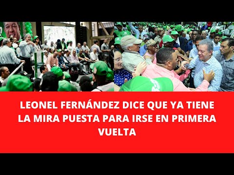 LEONEL FERNÁNDEZ DICE QUE YA TIENE LA MIRA PUESTA PARA IRSE EN PRIMERA VUELTA