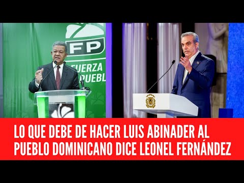 LO QUE DEBE DE HACER LUIS ABINADER AL PUEBLO DOMINICANO DICE LEONEL FERNÁNDEZ