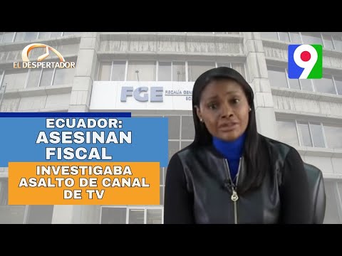 Ecuador: Asesinan fiscal que investigaba asalto de canal de tv | El Despertador