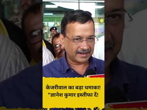 केजरीवाल का बड़ा धमाका! ज्ञानेश कुमार इस्तीफा दें!