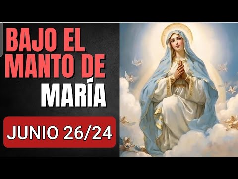 ? BAJO EL MANTO DE MARÍA.  MIÉRCOLES 26 DE JUNIO 2024 ?