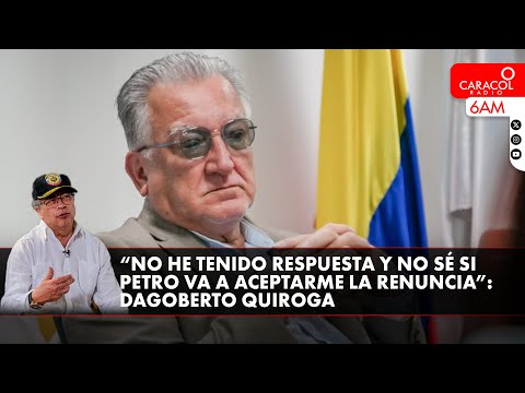 “No he tenido respuesta y no sé si Petro va a aceptarme la renuncia”: Dagoberto Quiroga