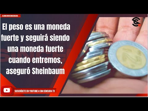 El peso es una moneda fuerte y seguirá siendo una moneda fuerte cuando entremos, aseguró Sheinbaum