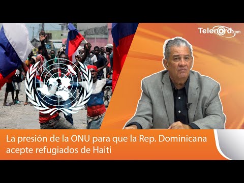 La presión de la ONU para que la Rep. Dominicana acepte refugiados de Haiti comenta Omar Peralta