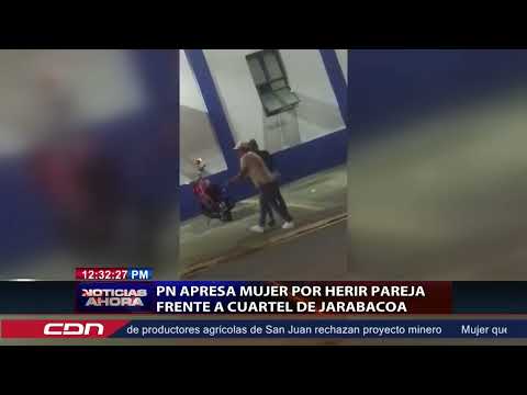 PN apresa mujer por agredir pareja frente al cuartel de Jarabacoa