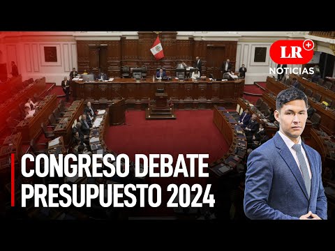 Pleno del Congreso debate hoy Presupuesto Público 2024  | LR+ Noticias