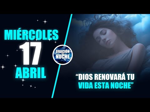 MIÉRCOLES 17 DE ABRIL ORACIÓN DE LA NOCHE - DIOS RENOVARÁ TU VIDA ESTA NOCHE