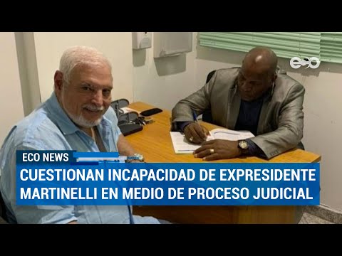 Cuestionan incapacidad médica de Martinelli en proceso judicial | ECO News