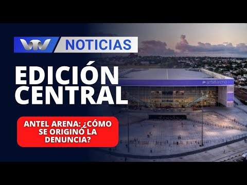 Edición Central 22/02 | Antel Arena: ¿cómo se originó la denuncia?