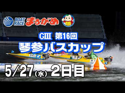 【まるがめLIVE】2026/05/27(水) 2日目～GⅢ第16回琴参バスカップ～