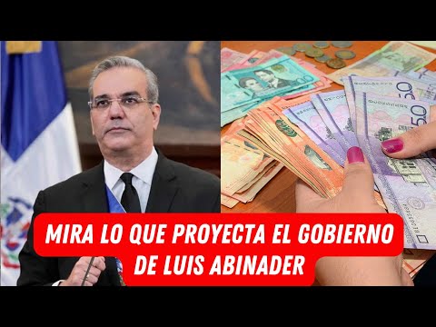 MIRA LO QUE PROYECTA EL GOBIERNO DE LUIS ABINADER