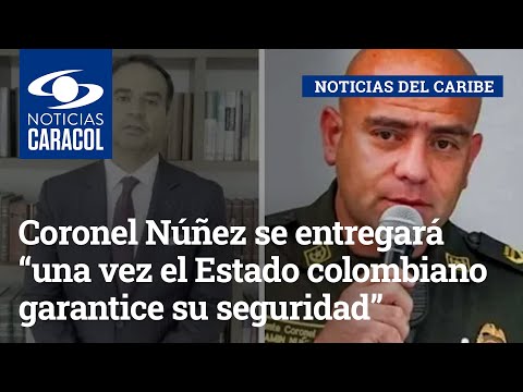 Coronel Benjamín Núñez se entregará “una vez el Estado colombiano garantice su seguridad”: abogado