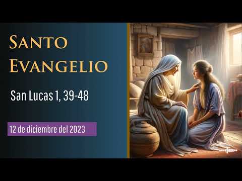 Evangelio del 12 de diciembre del 2023 según San Lucas, capítulo 1, versículos 39-48