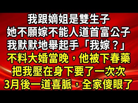 我跟嫡姐是雙生子。她不願嫁不能人道首富公子。我默默地舉起手「我嫁?」不料大婚當晚,他被下春藥。把我壓在身下要了一次次。3月後一道喜脈,全家傻眼了#生活經驗#情感故事#養老#睡前故事