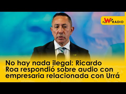 No hay nada ilegal: Ricardo Roa respondió sobre audio con empresaria relacionada con Urrá