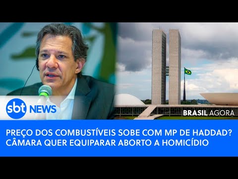 🔴Brasil Agora:Preço dos combustíveis sobe com MP de Haddad? Câmara quer equiparar aborto a homicídio