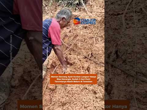 Seorang Ayah Korban Longsor Hanya Bisa Menangis, Sudah 3 Hari Putri Tercintanya Belum di Temukana