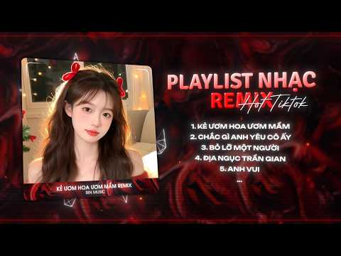 MASHUP NHẠC REMIX TIKTOK 2026: Kẻ Ươm Hoa Ươm Mầm, Kẻ Thật Tâm Ươm Hoa Ươm Mầm Remix