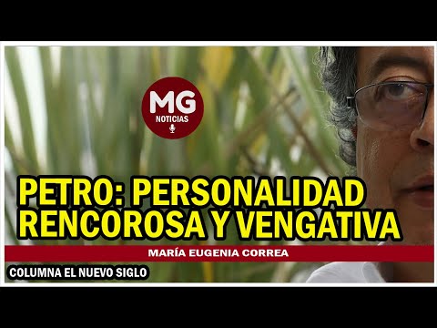 PETRO: PERSONALIDAD RENCOROSA Y VENGATIVA  Columna María Eugenia Correa