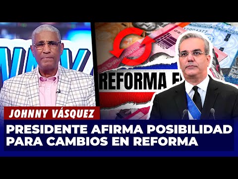 Johnny Vásquez | Presidente afirma posibilidad para cambios en proyecto de reforma | El Garrote