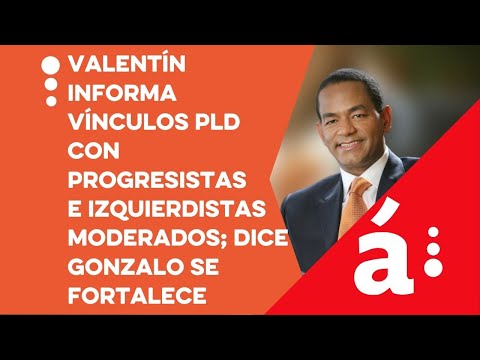Valentín informa vínculos PLD con progresistas e izquierdistas moderados; dice Gonzalo se fortalece