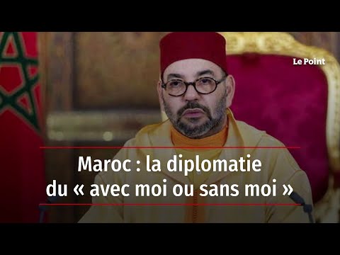Maroc : la diplomatie du « avec moi ou sans moi »