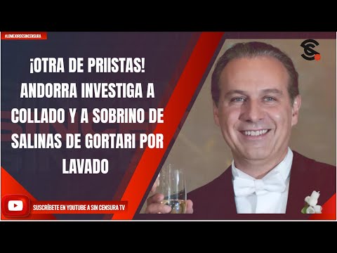 ¡OTRA DE PRIISTAS! ANDORRA INVESTIGA A COLLADO Y A SOBRINO DE SALINAS DE GORTARI POR LAVADO