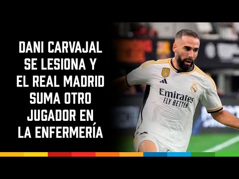 Dani Carvajal se lesiona y el Real Madrid suma otro jugador en la enfermería