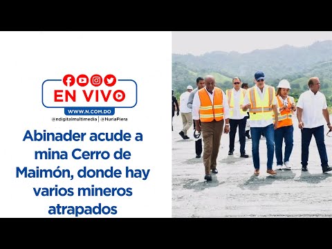 EN VIVO: Abinader acude a mina Cerro de Maimón, donde hay varios mineros atrapados